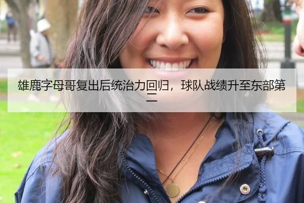 雄鹿字母哥复出后统治力回归，球队战绩升至东部第二
